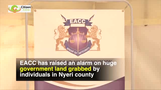EACC raise alarm over huge government land grabbed by individual in Nyeri